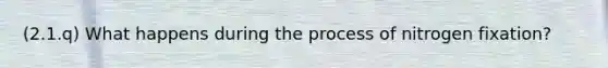 (2.1.q) What happens during the process of nitrogen fixation?