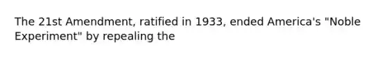 The 21st Amendment, ratified in 1933, ended America's "Noble Experiment" by repealing the