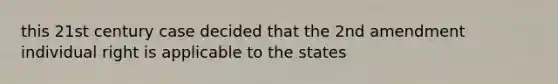 this 21st century case decided that the 2nd amendment individual right is applicable to the states