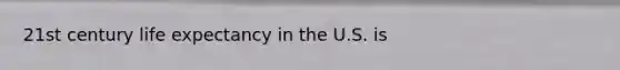 21st century life expectancy in the U.S. is