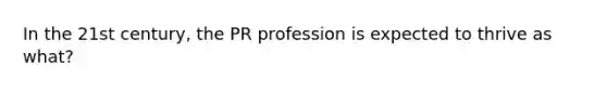 In the 21st century, the PR profession is expected to thrive as what?