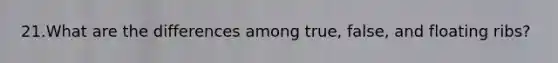 21.What are the differences among true, false, and floating ribs?