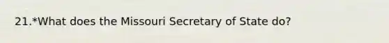 21.*What does the Missouri Secretary of State do?