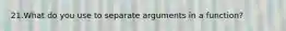 21.What do you use to separate arguments in a function?