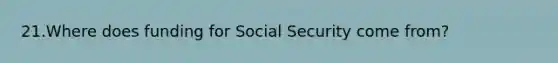 21.Where does funding for Social Security come from?