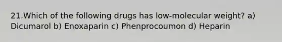 21.Which of the following drugs has low-molecular weight? a) Dicumarol b) Enoxaparin c) Phenprocoumon d) Heparin