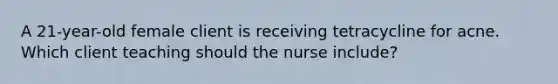 A 21-year-old female client is receiving tetracycline for acne. Which client teaching should the nurse include?