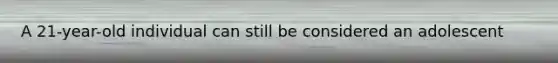A 21-year-old individual can still be considered an adolescent