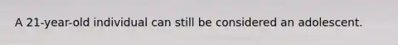A 21-year-old individual can still be considered an adolescent.