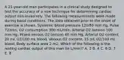 A 21-year-old man participates in a clinical study designed to test the accuracy of a new technique for determining cardiac output non-invasively. The following measurements were made during basal conditions. The data obtained prior to the onset of exercise is shown. Systemic blood pressure 120/80 mm Hg. Pulse 72/min, O2 consumption 300 mL/min, Arterial O2 tension 100 mm Hg, Mixed venous O2 tension 40 mm Hg, Arterial O2 content 20 mL O2/100 mL blood, Venous O2 content, 15 mL O2/100 mL blood, Body surface area 2 m2. Which of the following is the resting cardiac output of this man (in L/min)? A. 2 B. 4 C. 6 D. 7 E. 8