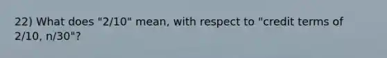 22) What does "2/10" mean, with respect to "credit terms of 2/10, n/30"?