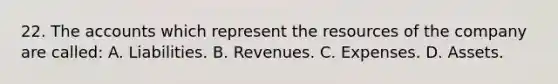 22. The accounts which represent the resources of the company are called: A. Liabilities. B. Revenues. C. Expenses. D. Assets.