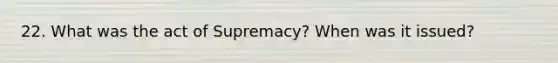 22. What was the act of Supremacy? When was it issued?