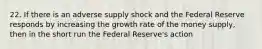 22. If there is an adverse supply shock and the Federal Reserve responds by increasing the growth rate of the money supply, then in the short run the Federal Reserve's action