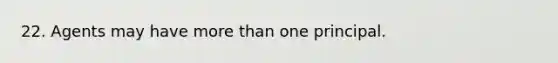 22. Agents may have <a href='https://www.questionai.com/knowledge/keWHlEPx42-more-than' class='anchor-knowledge'>more than</a> one principal.