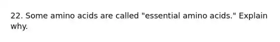 22. Some amino acids are called "essential amino acids." Explain why.