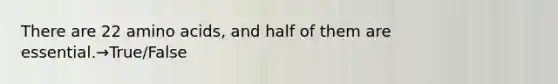 There are 22 <a href='https://www.questionai.com/knowledge/k9gb720LCl-amino-acids' class='anchor-knowledge'>amino acids</a>, and half of them are essential.→True/False