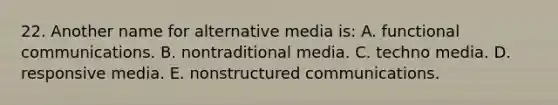 22. Another name for alternative media is: A. functional communications. B. nontraditional media. C. techno media. D. responsive media. E. nonstructured communications.