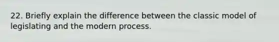 22. Briefly explain the difference between the classic model of legislating and the modern process.