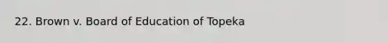 22. Brown v. Board of Education of Topeka