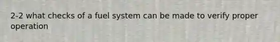 2-2 what checks of a fuel system can be made to verify proper operation