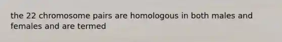 the 22 chromosome pairs are homologous in both males and females and are termed