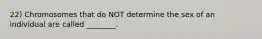 22) Chromosomes that do NOT determine the sex of an individual are called ________.