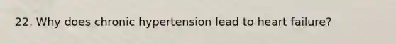 22. Why does chronic hypertension lead to heart failure?