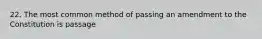 22. The most common method of passing an amendment to the Constitution is passage