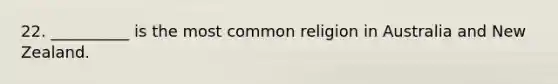 22. __________ is the most common religion in Australia and New Zealand.