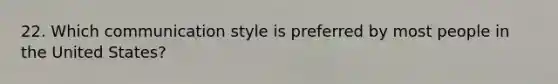 22. Which communication style is preferred by most people in the United States?