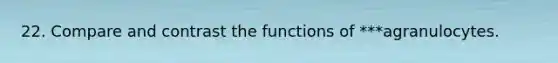 22. Compare and contrast the functions of ***agranulocytes.