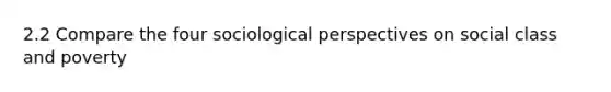 2.2 Compare the four sociological perspectives on social class and poverty