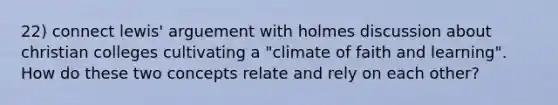 22) connect lewis' arguement with holmes discussion about christian colleges cultivating a "climate of faith and learning". How do these two concepts relate and rely on each other?