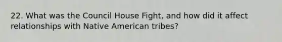 22. What was the Council House Fight, and how did it affect relationships with Native American tribes?