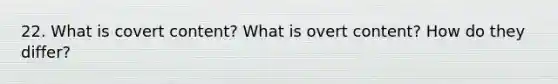 22. What is covert content? What is overt content? How do they differ?