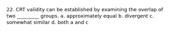 22. CRT validity can be established by examining the overlap of two _________ groups. a. approximately equal b. divergent c. somewhat similar d. both a and c