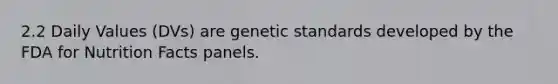 2.2 Daily Values (DVs) are genetic standards developed by the FDA for Nutrition Facts panels.