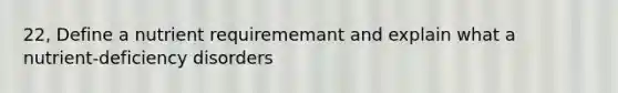 22, Define a nutrient requirememant and explain what a nutrient-deficiency disorders