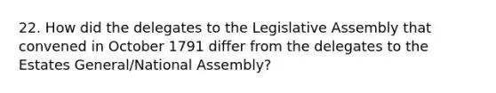 22. How did the delegates to the Legislative Assembly that convened in October 1791 differ from the delegates to the Estates General/National Assembly?