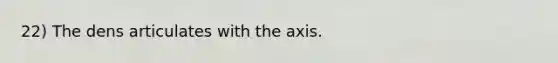 22) The dens articulates with the axis.