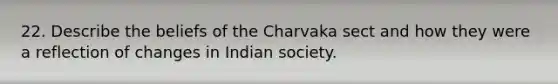 22. Describe the beliefs of the Charvaka sect and how they were a reflection of changes in Indian society.