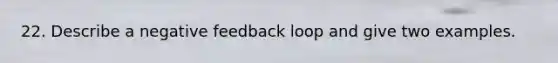 22. Describe a negative feedback loop and give two examples.