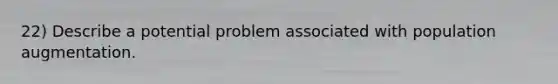 22) Describe a potential problem associated with population augmentation.