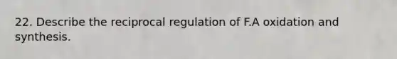 22. Describe the reciprocal regulation of F.A oxidation and synthesis.