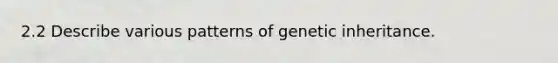 2.2 Describe various patterns of genetic inheritance.