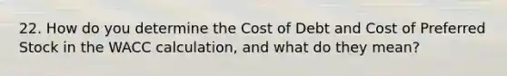 22. How do you determine the Cost of Debt and Cost of Preferred Stock in the WACC calculation, and what do they mean?