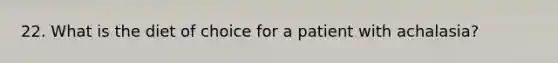 22. What is the diet of choice for a patient with achalasia?