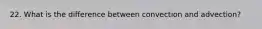22. What is the difference between convection and advection?