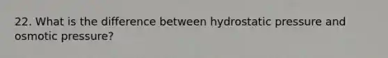 22. What is the difference between hydrostatic pressure and osmotic pressure?